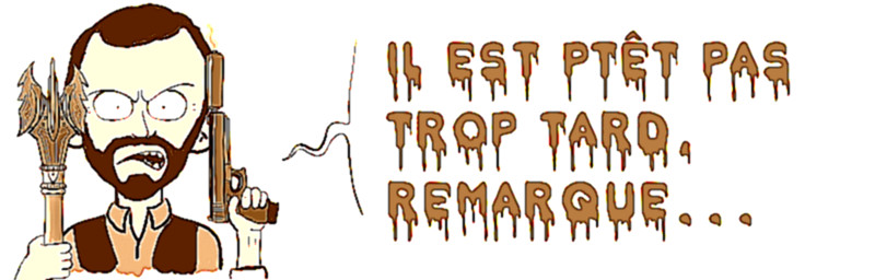 Il est ptêt pas   trop tard,   remarque...  